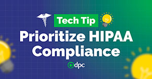 Tech Tip: Prioritize HIPAA Compliance in Your IT Strategy